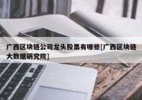 广西区块链公司龙头股票有哪些[广西区块链大数据研究院]