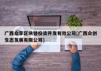 广西众享区块链投资开发有效公司[广西众创生态发展有限公司]