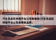 汽车生态区块链平台公司有哪些[汽车生态区块链平台公司有哪些品牌]