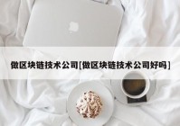 做区块链技术公司[做区块链技术公司好吗]