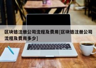 区块链注册公司流程及费用[区块链注册公司流程及费用多少]