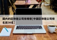 国内的区块链公司有哪些[中国区块链公司排名前30名]