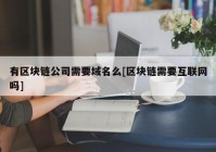 有区块链公司需要域名么[区块链需要互联网吗]