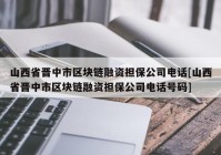 山西省晋中市区块链融资担保公司电话[山西省晋中市区块链融资担保公司电话号码]