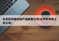 北京区块链科技产品销售公司[北京区块链上市公司]