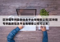 区块链专利最新信息平台有哪些公司[区块链专利最新信息平台有哪些公司可以用]