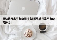 区块链开发平台公司排名[区块链开发平台公司排名]