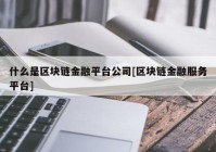 什么是区块链金融平台公司[区块链金融服务平台]