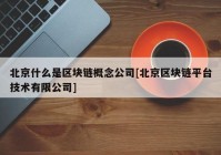 北京什么是区块链概念公司[北京区块链平台技术有限公司]