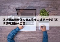 区块链公司开发人员工资多少钱啊一个月[区块链开发技术公司]