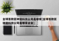 全球首款区块链科技公司是哪家[全球首款区块链科技公司是哪家企业]