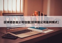 区块链创业公司估值[区块链公司盈利模式]