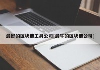 最好的区块链工具公司[最牛的区块链公司]