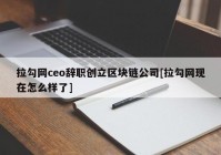 拉勾网ceo辞职创立区块链公司[拉勾网现在怎么样了]