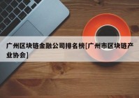 广州区块链金融公司排名榜[广州市区块链产业协会]