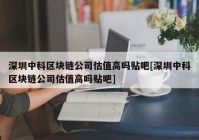 深圳中科区块链公司估值高吗贴吧[深圳中科区块链公司估值高吗贴吧]