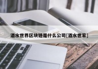 酒水世界区块链是什么公司[酒水世家]