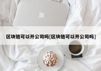 区块链可以开公司吗[区块链可以开公司吗]