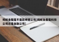 蚂蚁金服是不是区块链公司[蚂蚁金服是科技公司还是金融公司]