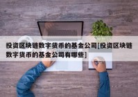 投资区块链数字货币的基金公司[投资区块链数字货币的基金公司有哪些]