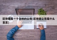 区块链是一个怎样的公司[区块链公司是什么意思]