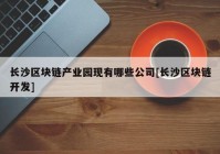 长沙区块链产业园现有哪些公司[长沙区块链开发]