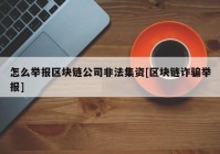 怎么举报区块链公司非法集资[区块链诈骗举报]