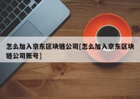 怎么加入京东区块链公司[怎么加入京东区块链公司账号]