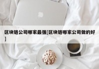 区块链公司哪家最强[区块链哪家公司做的好]