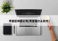 秀堂区块链公司[秀堂是什么软件]