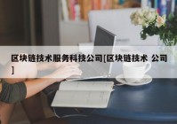 区块链技术服务科技公司[区块链技术 公司]