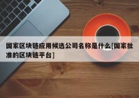 国家区块链应用候选公司名称是什么[国家批准的区块链平台]