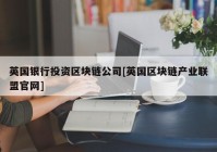 英国银行投资区块链公司[英国区块链产业联盟官网]